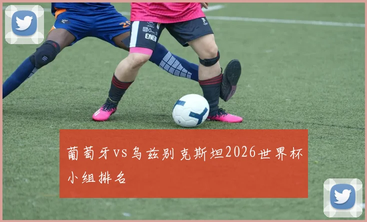 葡萄牙vs乌兹别克斯坦2026世界杯小组排名