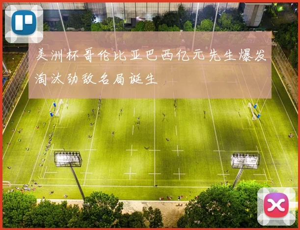 美洲杯哥伦比亚巴西亿元先生爆发淘汰劲敌名局诞生