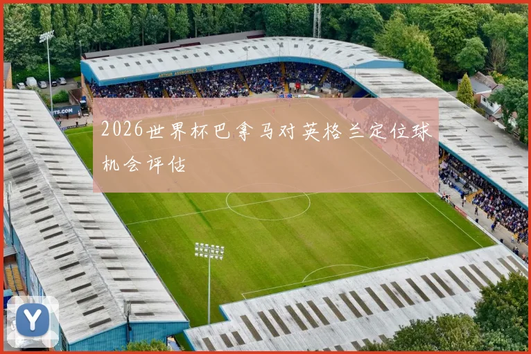 2026世界杯巴拿马对英格兰定位球机会评估