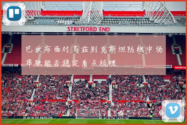 巴坎布面对乌兹别克斯坦防线中场串联能否稳定看点梳理