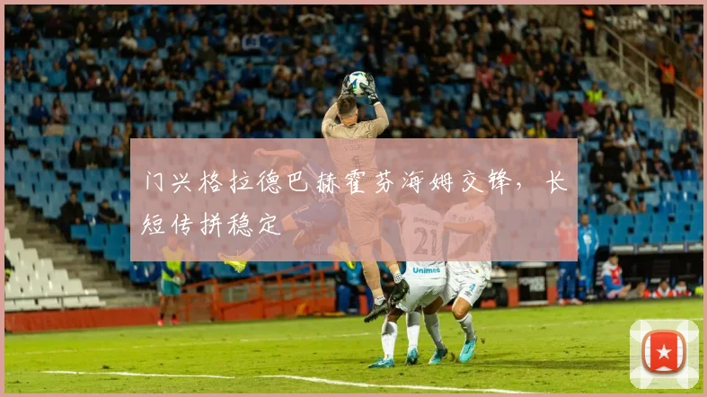 门兴格拉德巴赫霍芬海姆交锋，长短传拼稳定