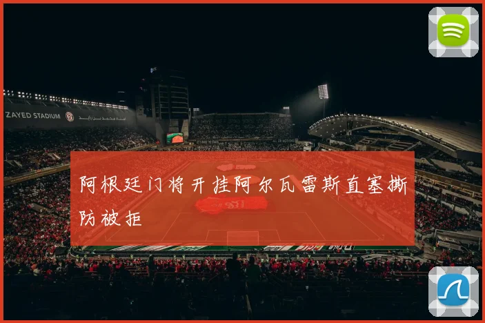 阿根廷门将开挂阿尔瓦雷斯直塞撕防被拒