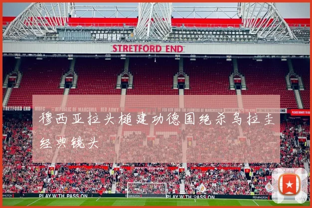 穆西亚拉头槌建功德国绝杀乌拉圭经典镜头