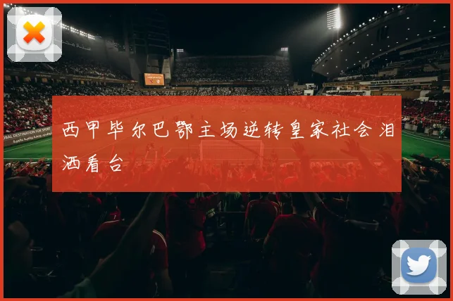 西甲毕尔巴鄂主场逆转皇家社会泪洒看台