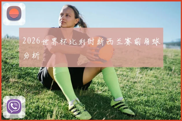 2026世界杯比利时新西兰赛前角球分析