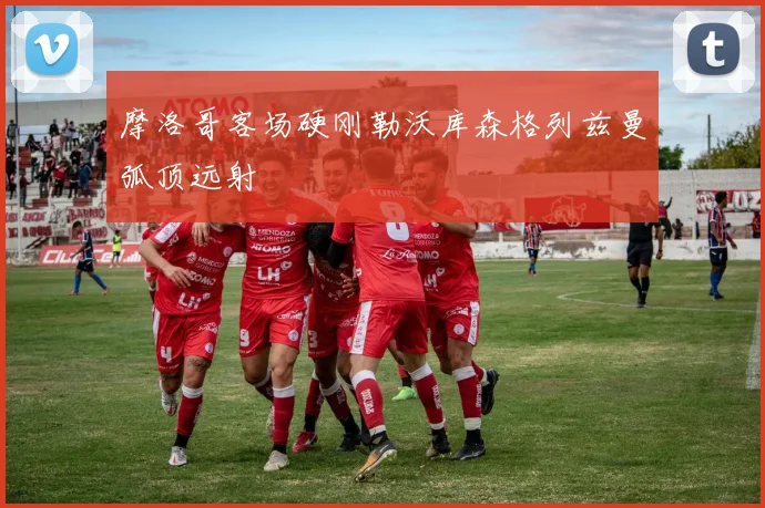 摩洛哥客场硬刚勒沃库森格列兹曼弧顶远射