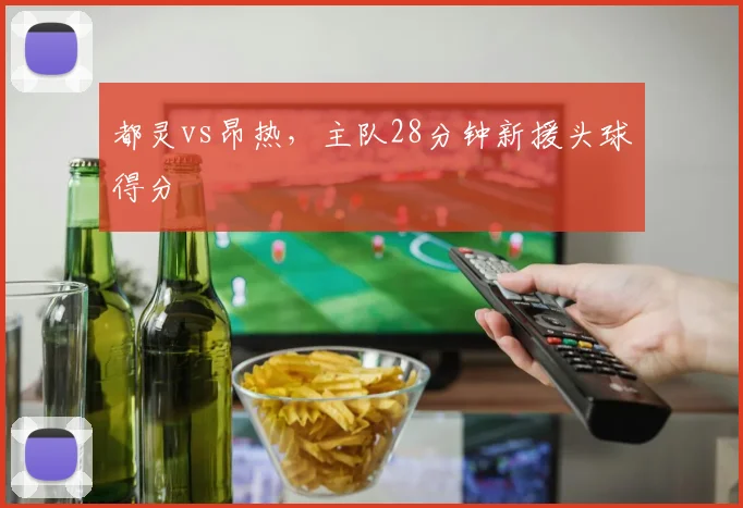 都灵vs昂热,主队28分钟新援头球得分