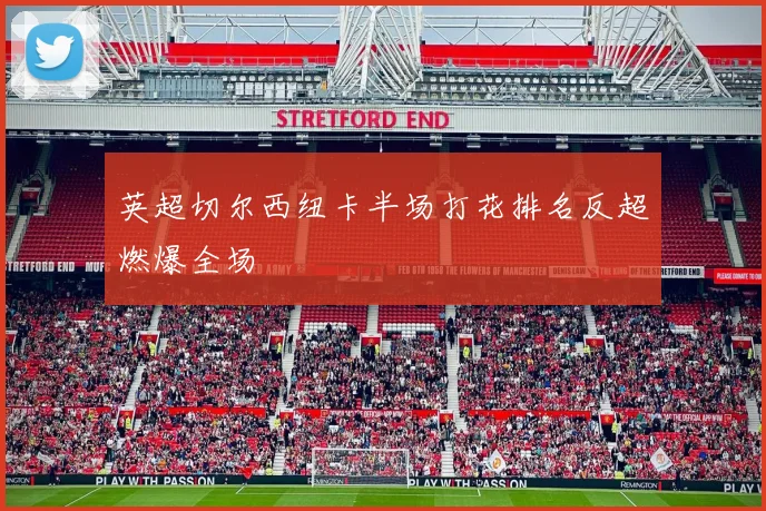英超切尔西纽卡半场打花排名反超燃爆全场