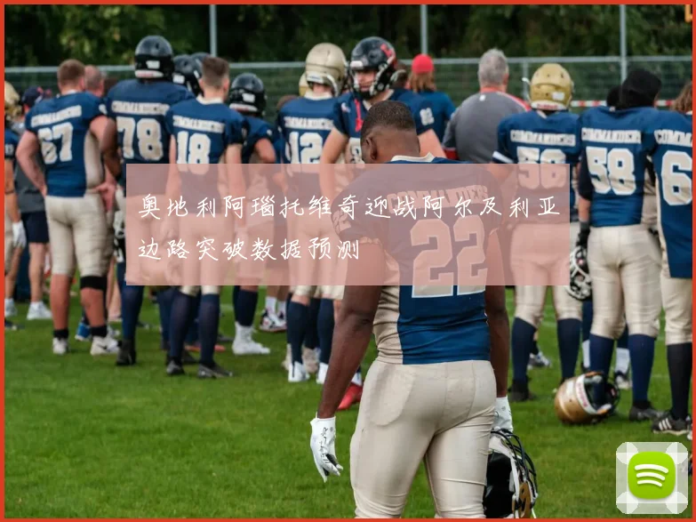 奥地利阿瑙托维奇迎战阿尔及利亚边路突破数据预测