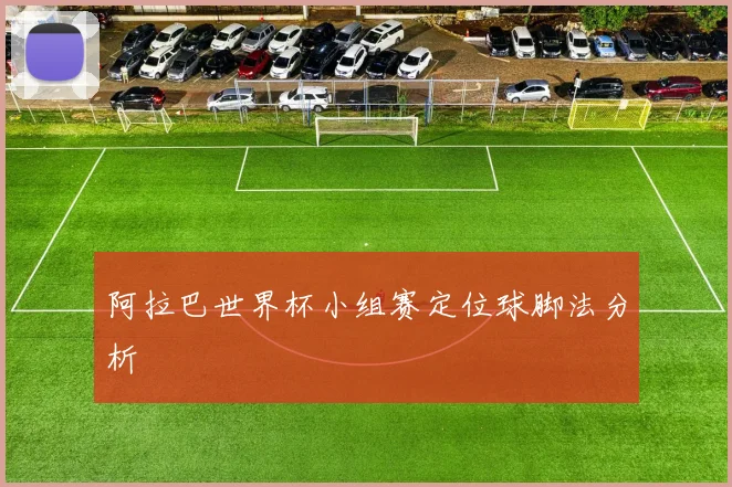 阿拉巴世界杯小组赛定位球脚法分析