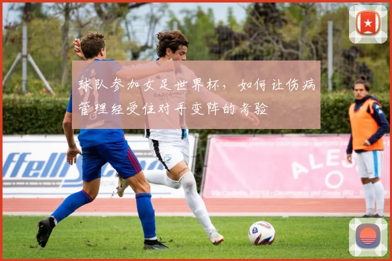 球队参加女足世界杯，如何让伤病管理经受住对手变阵的考验