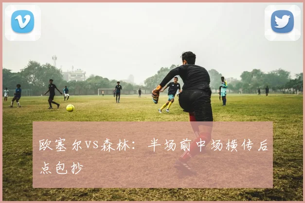 欧塞尔vs森林：半场前中场横传后点包抄
