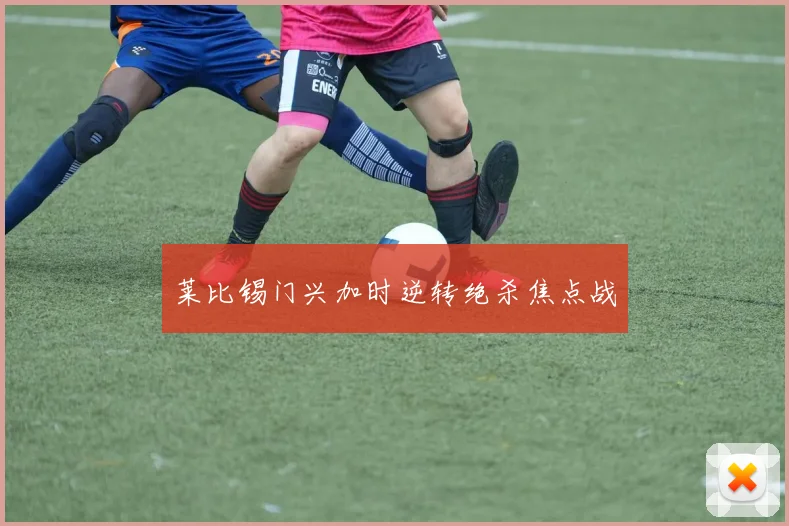 莱比锡门兴加时逆转绝杀焦点战