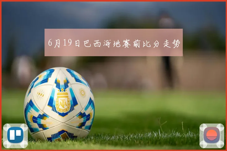 6月19日巴西海地赛前比分走势