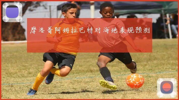 摩洛哥阿姆拉巴特对海地表现预测