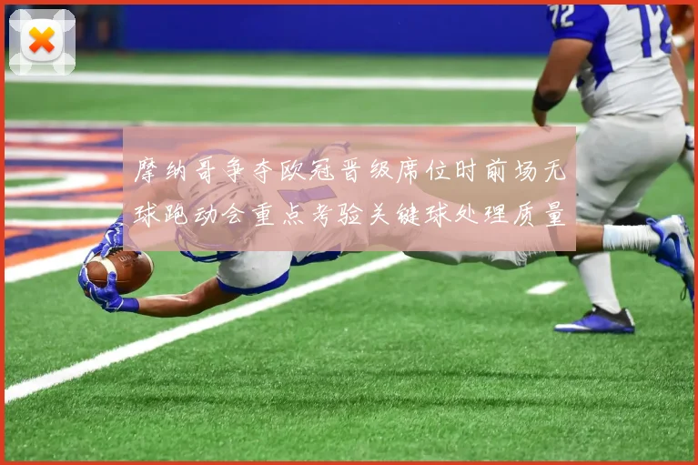 摩纳哥争夺欧冠晋级席位时前场无球跑动会重点考验关键球处理质量