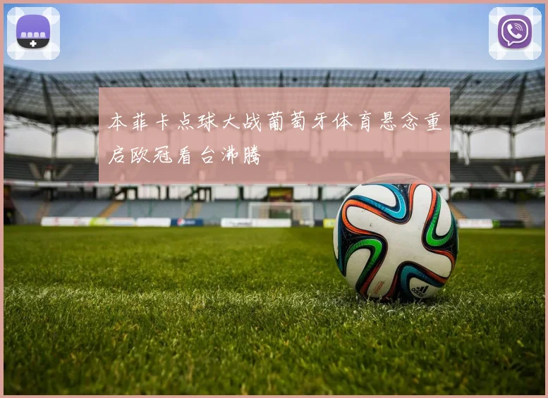 本菲卡点球大战葡萄牙体育悬念重启欧冠看台沸腾