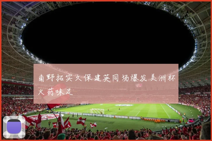 南野拓实久保建英同场爆发美洲杯火药味足