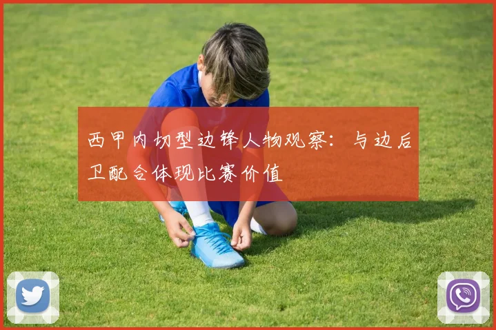 西甲内切型边锋人物观察：与边后卫配合体现比赛价值