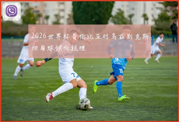 2026世界杯哥伦比亚对乌兹别克斯坦角球倾向梳理