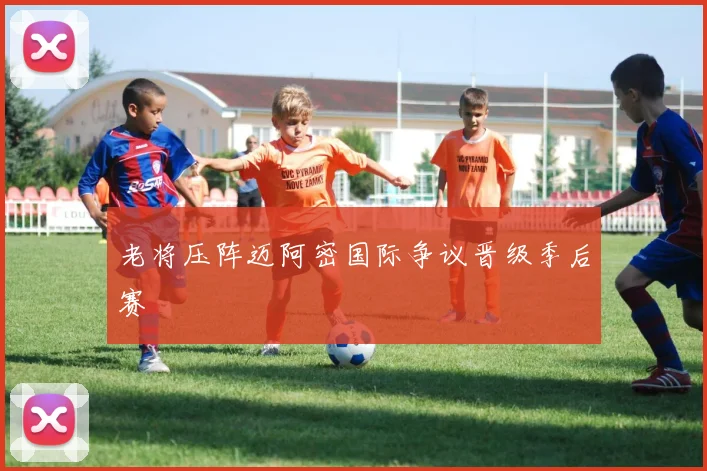 老将压阵迈阿密国际争议晋级季后赛