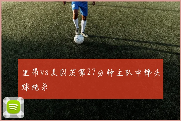 里昂vs美因茨第27分钟主队中锋头球绝杀
