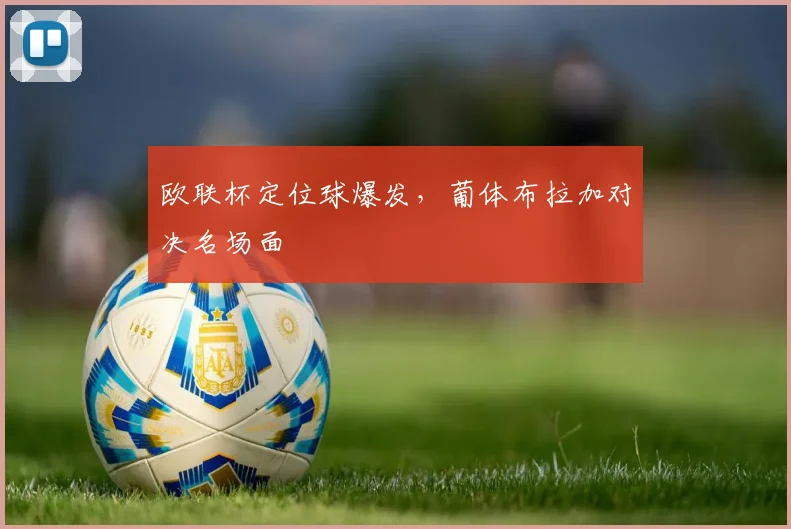 欧联杯定位球爆发，葡体布拉加对决名场面