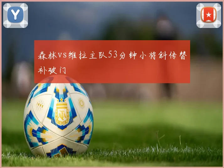 森林vs维拉主队53分钟小将斜传替补破门