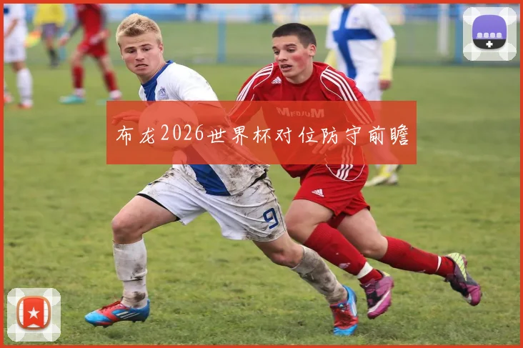 布龙2026世界杯对位防守前瞻