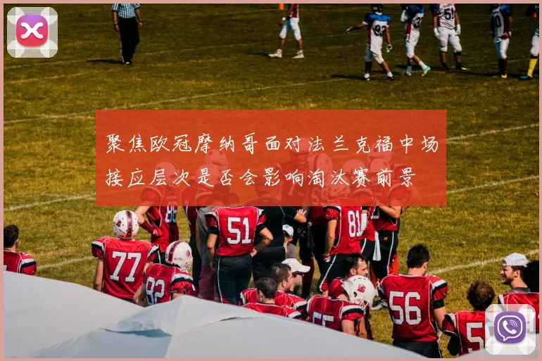 聚焦欧冠摩纳哥面对法兰克福中场接应层次是否会影响淘汰赛前景